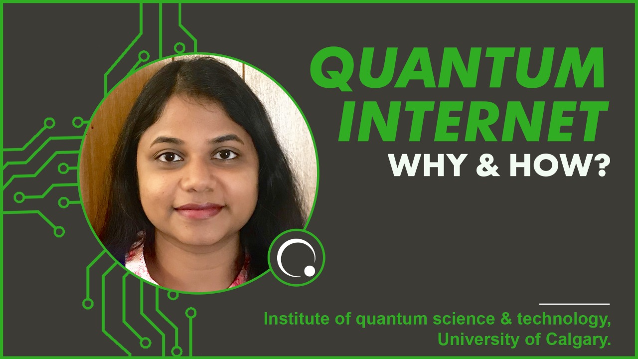 Quantum Internet; Why and How? by Salini Karuvade, PhD Candidate, Institute for Quantum Science and Technology, University of Calgary.